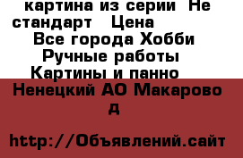 картина из серии- Не стандарт › Цена ­ 19 000 - Все города Хобби. Ручные работы » Картины и панно   . Ненецкий АО,Макарово д.